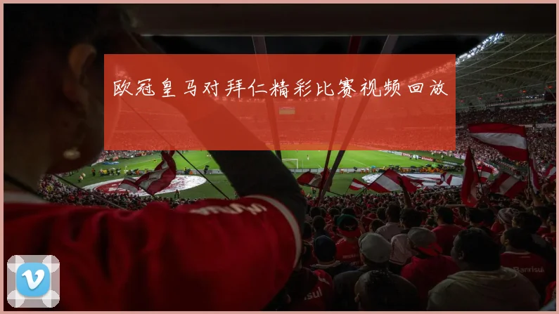 欧冠皇马对拜仁精彩比赛视频回放