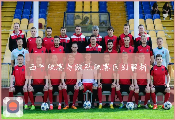 西甲联赛与欧冠联赛区别解析
