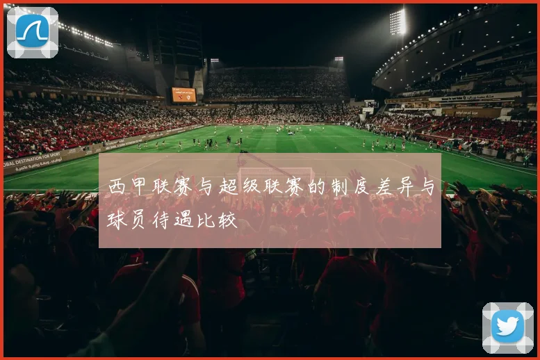 西甲联赛与超级联赛的制度差异与球员待遇比较