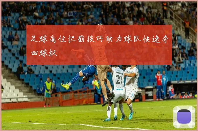 足球高位拦截技巧助力球队快速夺回球权