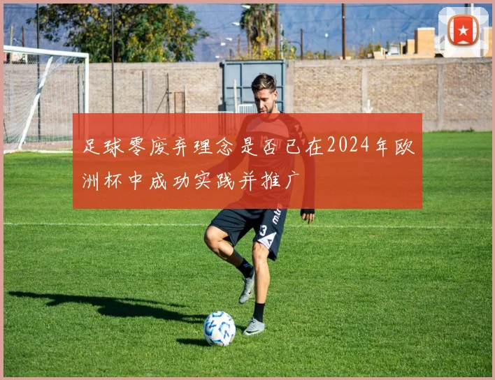 足球零废弃理念是否已在2024年欧洲杯中成功实践并推广