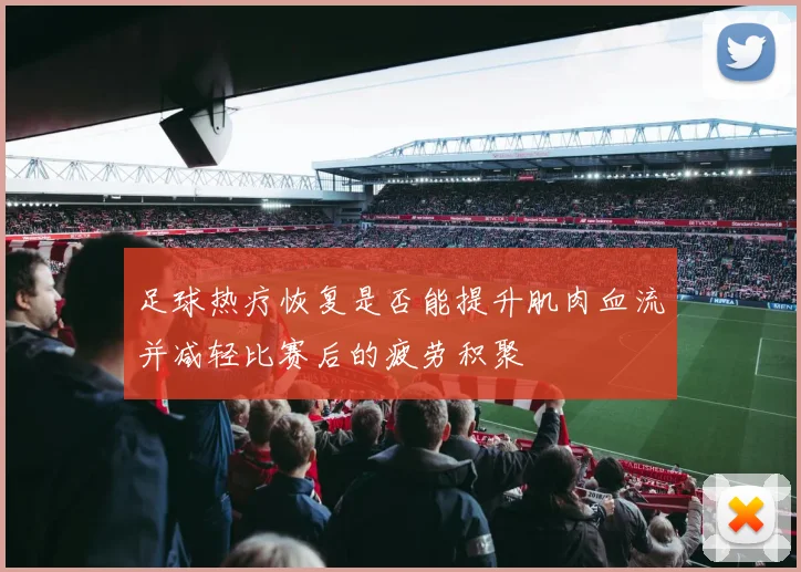 足球热疗恢复是否能提升肌肉血流并减轻比赛后的疲劳积聚
