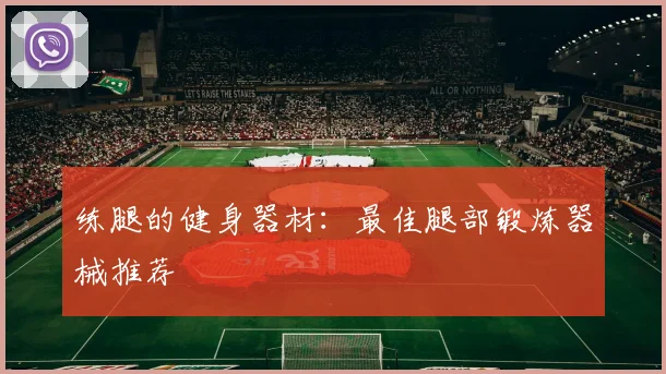 练腿的健身器材：最佳腿部锻炼器械推荐