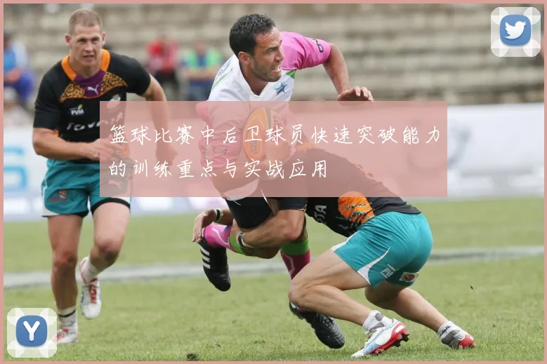 篮球比赛中后卫球员快速突破能力的训练重点与实战应用