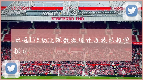 欧冠178场比赛数据统计与技术趋势探讨
