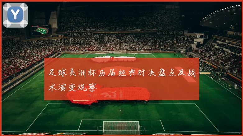 足球美洲杯历届经典对决盘点及战术演变观察
